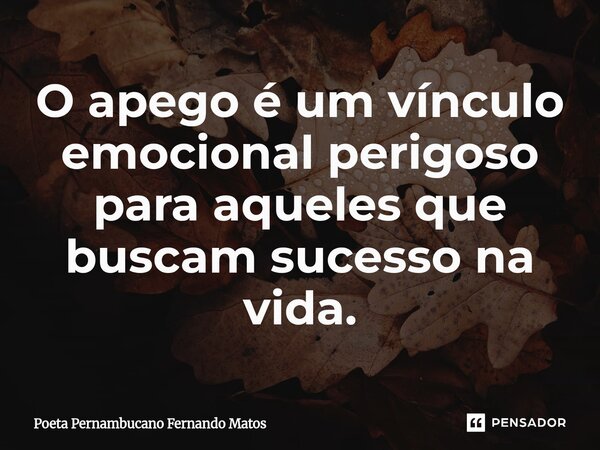⁠O apego é um vínculo emocional perigoso para aqueles que buscam sucesso na vida.... Frase de Poeta Pernambucano Fernando Matos.