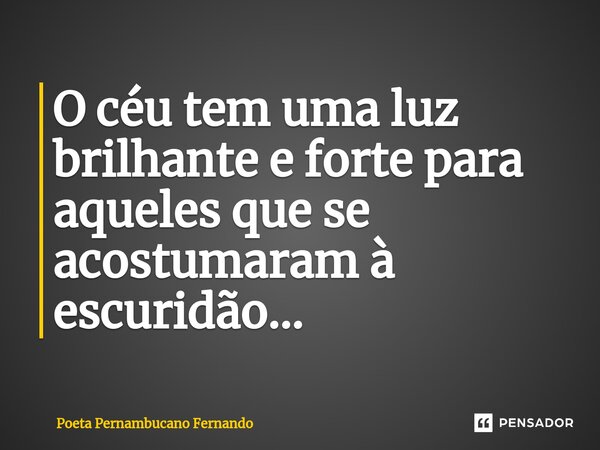 ⁠O céu tem uma luz brilhante e forte para aqueles que se acostumaram à escuridão…... Frase de Poeta Pernambucano Fernando.