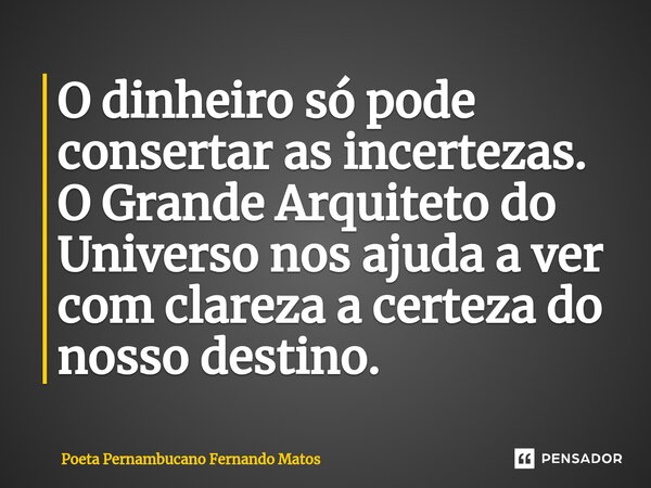 ⁠O dinheiro só pode consertar as incertezas. O Grande Arquiteto do Universo nos ajuda a ver com clareza a certeza do nosso destino.... Frase de Poeta Pernambucano Fernando Matos.