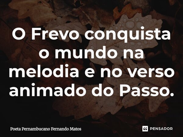 ⁠O Frevo conquista o mundo na melodia e no verso animado do Passo.... Frase de Poeta Pernambucano Fernando Matos.