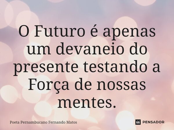⁠O Futuro é apenas um devaneio do presente testando a Força de nossas mentes.... Frase de Poeta Pernambucano Fernando Matos.