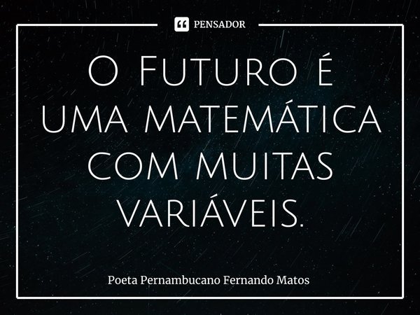⁠O Futuro é uma matemática com muitas variáveis.... Frase de Poeta Pernambucano Fernando Matos.
