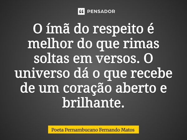 ⁠O ímã do respeito é melhor do que rimas soltas em versos. O universo dá o que recebe de um coração aberto e brilhante.... Frase de Poeta Pernambucano Fernando Matos.