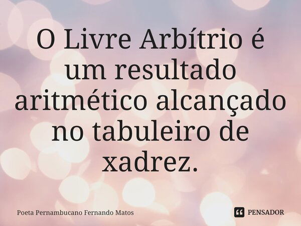 ⁠O Livre Arbítrio é um resultado aritmético alcançado no tabuleiro de xadrez.... Frase de Poeta Pernambucano Fernando Matos.