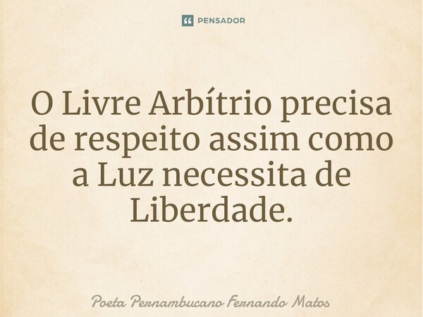 ⁠O Livre Arbítrio precisa de respeito assim como a Luz necessita de Liberdade.... Frase de Poeta Pernambucano Fernando Matos.