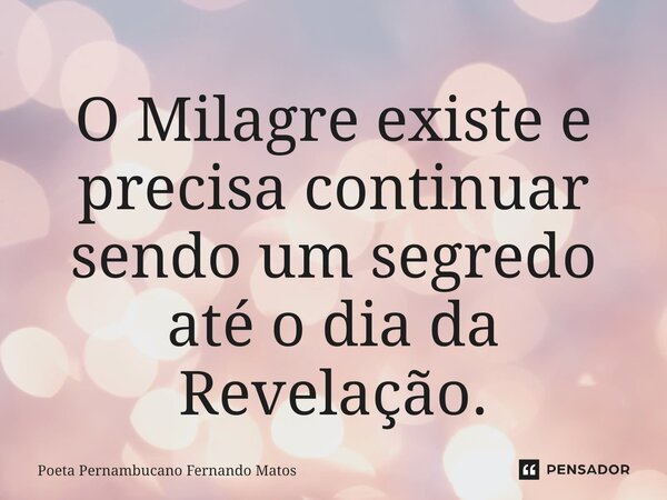 ⁠O Milagre existe e precisa continuar sendo um segredo até o dia da Revelação.... Frase de Poeta Pernambucano Fernando Matos.