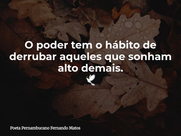 O poder tem o hábito de derrubar aqueles que sonham alto demais. 🕊... Frase de Poeta Pernambucano Fernando Matos.