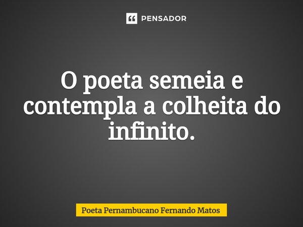 ⁠O poeta semeia e contempla a colheita do infinito.... Frase de Poeta Pernambucano Fernando Matos.