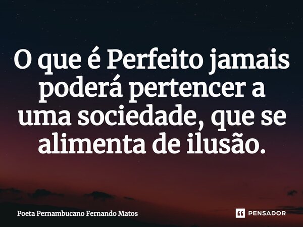 ⁠O que é Perfeito jamais poderá pertencer a uma sociedade, que se alimenta de ilusão.... Frase de Poeta Pernambucano Fernando Matos.