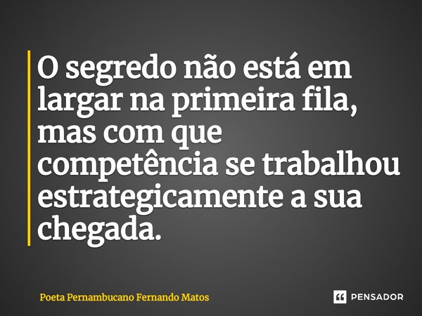 ⁠O segredo não está em largar na primeira fila, mas com que competência se trabalhou estrategicamente a sua chegada.... Frase de Poeta Pernambucano Fernando Matos.