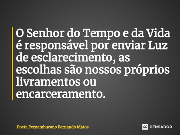 ⁠O Senhor do Tempo e da Vida é responsável por enviar Luz de esclarecimento, as escolhas são nossos próprios livramentos ou encarceramento.... Frase de Poeta Pernambucano Fernando Matos.