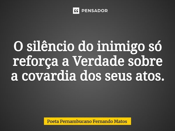 ⁠O silêncio do inimigo só reforça a Verdade sobre a covardia dos seus atos.... Frase de Poeta Pernambucano Fernando Matos.