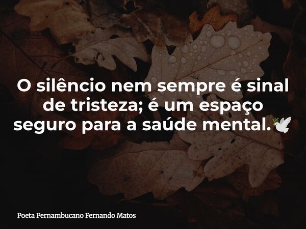O silêncio nem sempre é sinal de tristeza; é um espaço seguro para a saúde mental.🕊... Frase de Poeta Pernambucano Fernando Matos.