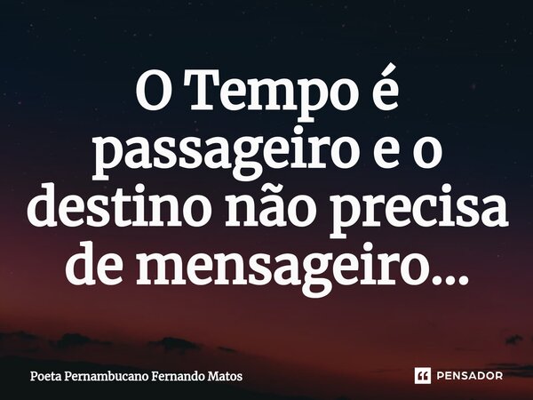 ⁠O Tempo é passageiro e o destino não precisa de mensageiro…... Frase de Poeta Pernambucano Fernando Matos.