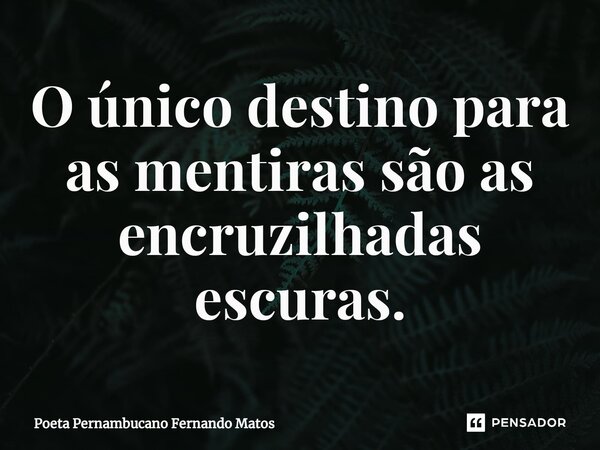 ⁠O único destino para as mentiras são as encruzilhadas escuras.... Frase de Poeta Pernambucano Fernando Matos.