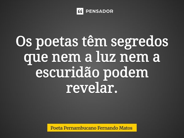 ⁠Os poetas têm segredos que nem a luz nem a escuridão podem revelar.... Frase de Poeta Pernambucano Fernando Matos.