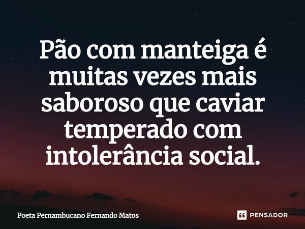 ⁠Pão com manteiga é muitas vezes mais saboroso que caviar temperado com intolerância social.... Frase de Poeta Pernambucano Fernando Matos.