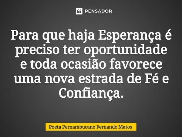 ⁠Para que haja Esperança é preciso ter oportunidade e toda ocasião favorece uma nova estrada de Fé e Confiança.... Frase de Poeta Pernambucano Fernando Matos.