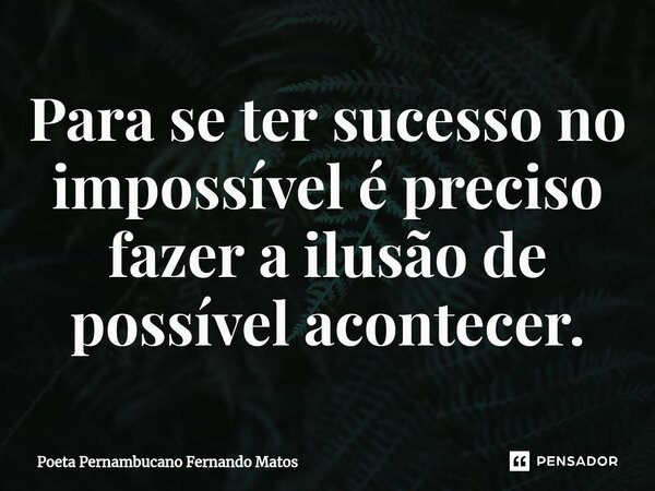 ⁠Para se ter sucesso no impossível é preciso fazer a ilusão de possível acontecer.... Frase de Poeta Pernambucano Fernando Matos.