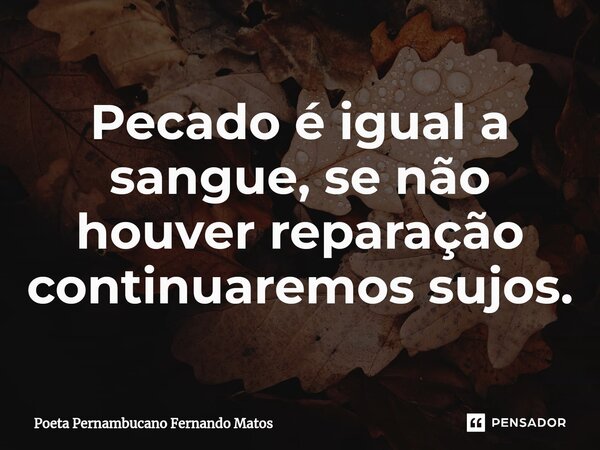 ⁠Pecado é igual a sangue, se não houver reparação continuaremos sujos.... Frase de Poeta Pernambucano Fernando Matos.