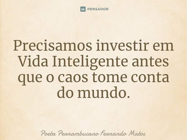 ⁠Precisamos investir em Vida Inteligente antes que o caos tome conta do mundo.... Frase de Poeta Pernambucano Fernando Matos.