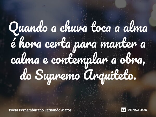 ⁠Quando a chuva toca a alma é hora certa para manter a calma e contemplar a obra, do Supremo Arquiteto.... Frase de Poeta Pernambucano Fernando Matos.
