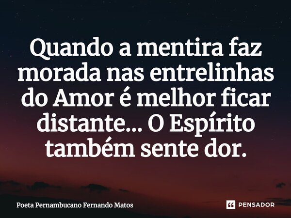 ⁠Quando a mentira faz morada nas entrelinhas do Amor é melhor ficar distante… O Espírito também sente dor.... Frase de Poeta Pernambucano Fernando Matos.