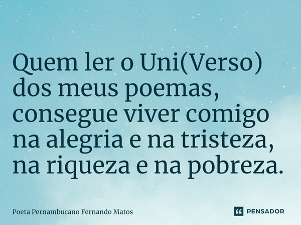 ⁠Quem ler o Uni(Verso) dos meus poemas, consegue viver comigo na alegria e na tristeza, na riqueza e na pobreza.... Frase de Poeta Pernambucano Fernando Matos.