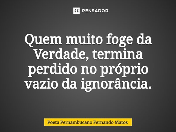 ⁠Quem muito foge da Verdade, termina perdido no próprio vazio da ignorância.... Frase de Poeta Pernambucano Fernando Matos.