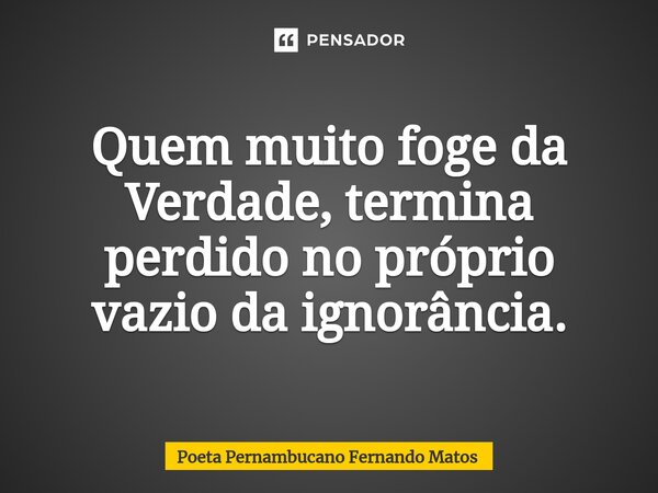 ⁠Quem muito foge da Verdade, termina perdido no próprio vazio da ignorância.... Frase de Poeta Pernambucano Fernando Matos.