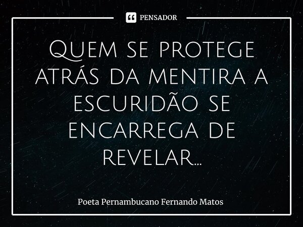 ⁠Quem se protege atrás da mentira a escuridão se encarrega de revelar...... Frase de Poeta Pernambucano Fernando Matos.
