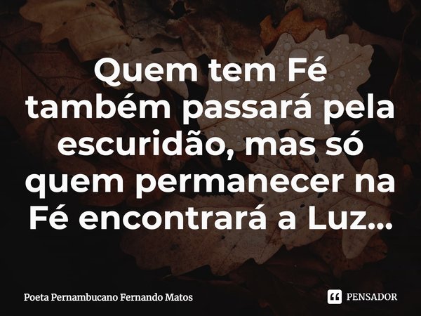 ⁠Quem tem Fé também passará pela escuridão, mas só quem permanecer na Fé encontrará a Luz...... Frase de Poeta Pernambucano Fernando Matos.