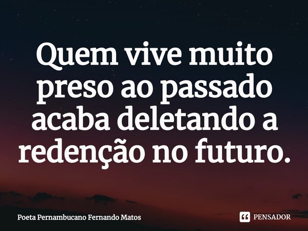 ⁠Quem vive muito preso ao passado acaba deletando a redenção no futuro.... Frase de Poeta Pernambucano Fernando Matos.