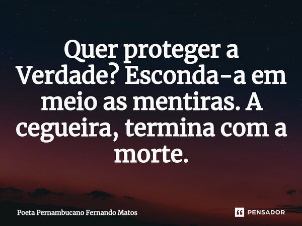 ⁠Quer proteger a Verdade? Esconda-a em meio as mentiras. A cegueira, termina com a morte.... Frase de Poeta Pernambucano Fernando Matos.