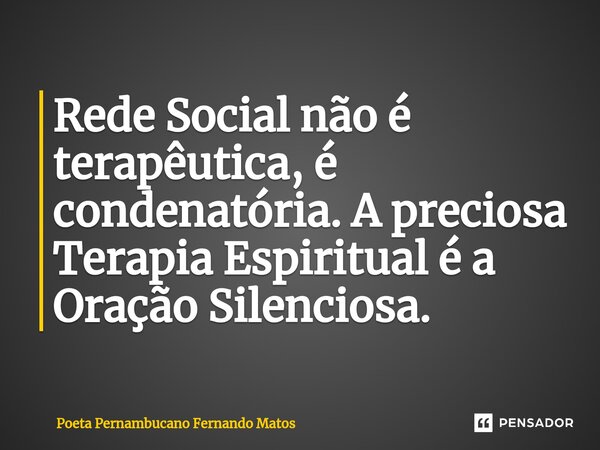 ⁠Rede Social não é terapêutica, é condenatória. A preciosa Terapia Espiritual é a Oração Silenciosa.... Frase de Poeta Pernambucano Fernando Matos.