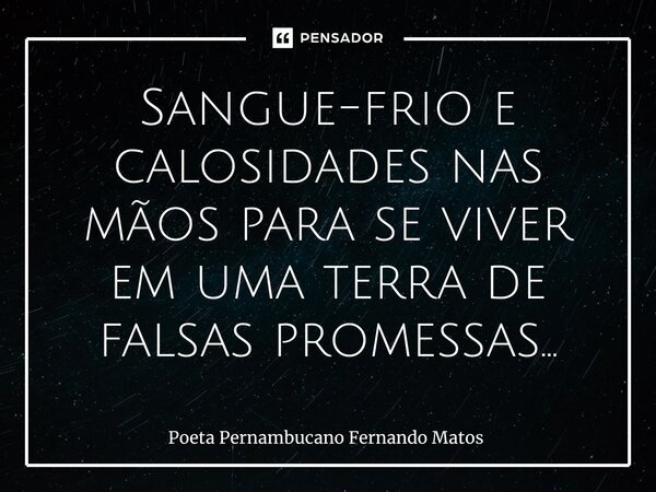 ⁠Sangue-frio e calosidades nas mãos para se viver em uma terra de falsas promessas…... Frase de Poeta Pernambucano Fernando Matos.