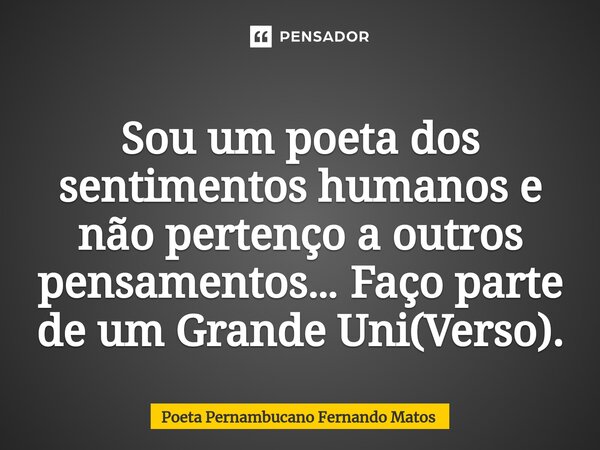 ⁠Sou um poeta dos sentimentos humanos e não pertenço a outros pensamentos… Faço parte de um Grande Uni(Verso).... Frase de Poeta Pernambucano Fernando Matos.