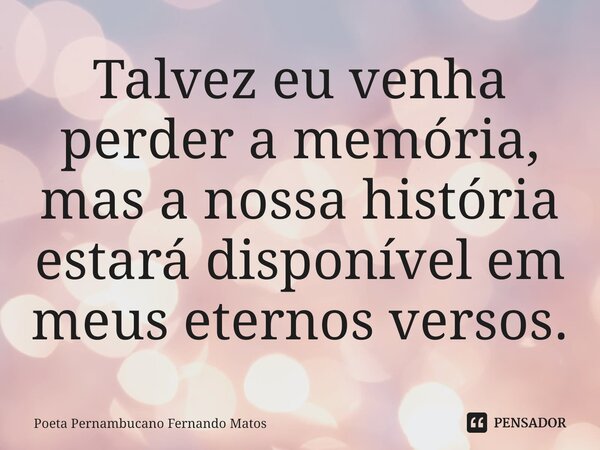 ⁠Talvez eu venha perder a memória, mas a nossa história estará disponível em meus eternos versos.... Frase de Poeta Pernambucano Fernando Matos.