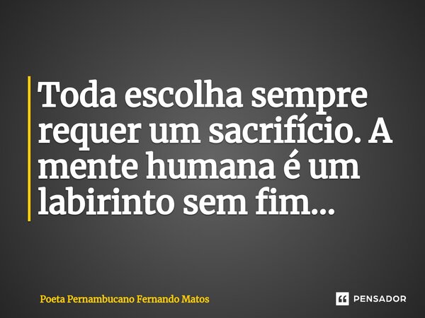 ⁠Toda escolha sempre requer um sacrifício. A mente humana é um labirinto sem fim…... Frase de Poeta Pernambucano Fernando Matos.