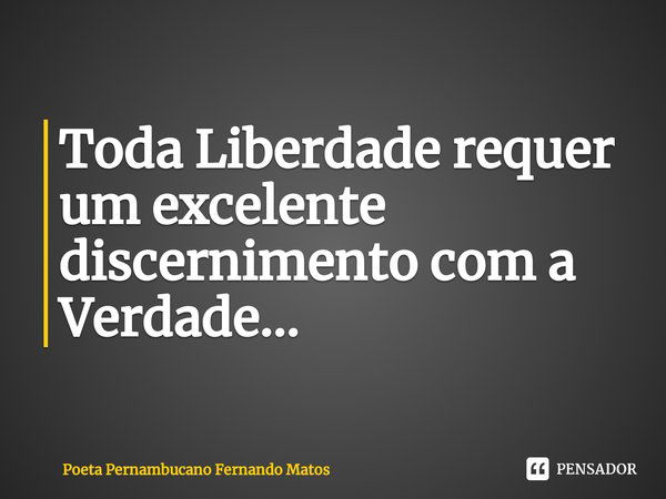 ⁠Toda Liberdade requer um excelente discernimento com a Verdade...... Frase de Poeta Pernambucano Fernando Matos.