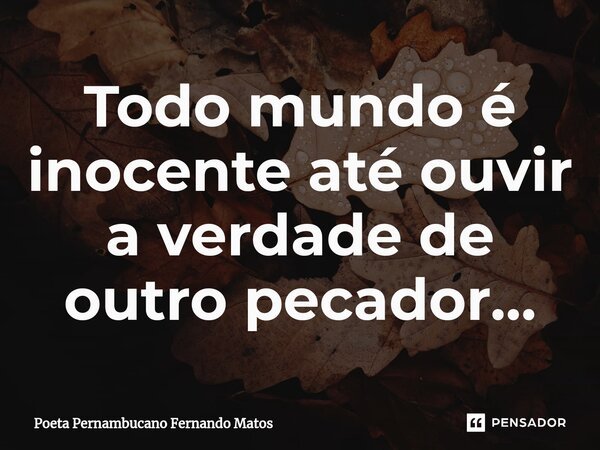 ⁠Todo mundo é inocente até ouvir a verdade de outro pecador…... Frase de Poeta Pernambucano Fernando Matos.