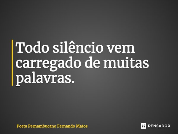 ⁠Todo silêncio vem carregado de muitas palavras.... Frase de Poeta Pernambucano Fernando Matos.