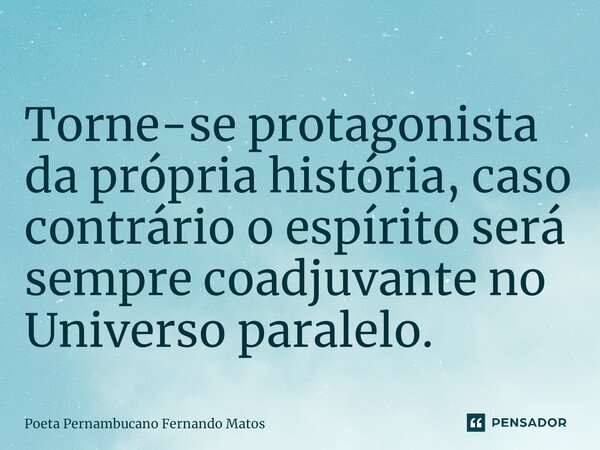 ⁠Torne-se protagonista da própria história, caso contrário o espírito será sempre coadjuvante no Universo paralelo.... Frase de Poeta Pernambucano Fernando Matos.