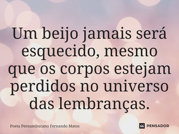 ⁠Um beijo jamais será esquecido, mesmo que os corpos estejam perdidos no universo das lembranças.... Frase de Poeta Pernambucano Fernando Matos.