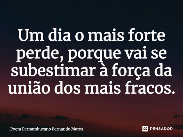 ⁠Um dia o mais forte perde, porque vai se subestimar à força da união dos mais fracos.... Frase de Poeta Pernambucano Fernando Matos.