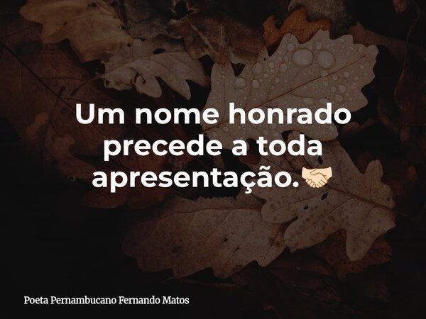 Um nome honrado precede a toda apresentação.🤝🏻... Frase de Poeta Pernambucano Fernando Matos.