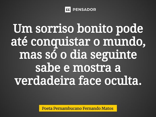 ⁠Um sorriso bonito pode até conquistar o mundo, mas só o dia seguinte sabe e mostra a verdadeira face oculta.... Frase de Poeta Pernambucano Fernando Matos.