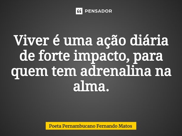 ⁠Viver é uma ação diária de forte impacto, para quem tem adrenalina na alma.... Frase de Poeta Pernambucano Fernando Matos.