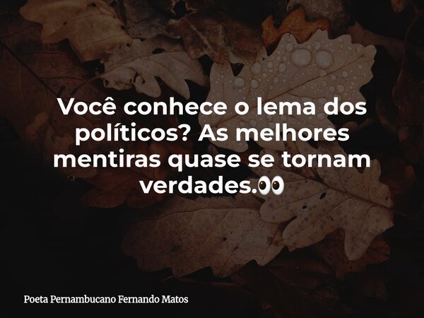 Você conhece o lema dos políticos? As melhores mentiras quase se tornam verdades.👀... Frase de Poeta Pernambucano Fernando Matos.