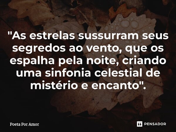 "⁠As estrelas sussurram seus segredos ao vento, que os espalha pela noite, criando uma sinfonia celestial de mistério e encanto".... Frase de Poeta Por Amor.
